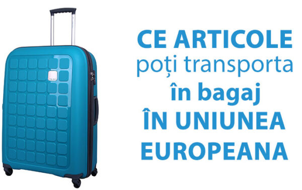 Ce articole poti transporta in bagaj in Uniunea Europeana?
